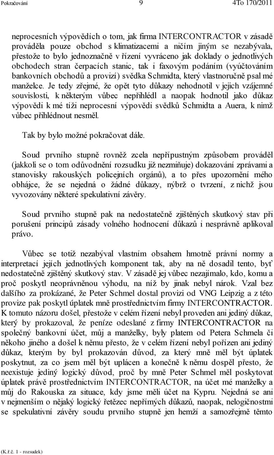 Je tedy zřejmé, že opět tyto důkazy nehodnotil v jejich vzájemné souvislosti, k některým vůbec nepřihlédl a naopak hodnotil jako důkaz výpovědi k mé tíži neprocesní výpovědi svědků Schmidta a Auera,