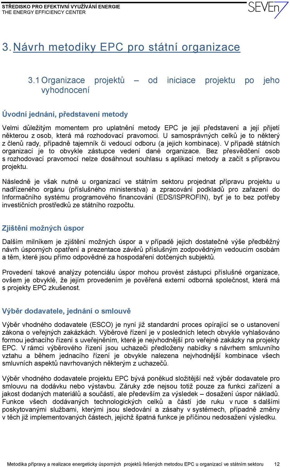 která má rozhodovací pravomoci. U samosprávných celků je to některý z členů rady, případně tajemník či vedoucí odboru (a jejich kombinace).