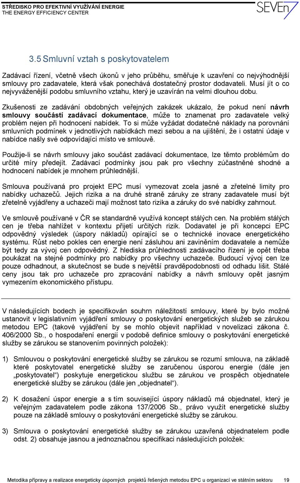 Zkušenosti ze zadávání obdobných veřejných zakázek ukázalo, že pokud není návrh smlouvy součástí zadávací dokumentace, může to znamenat pro zadavatele velký problém nejen při hodnocení nabídek.