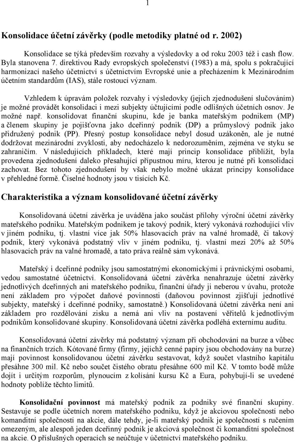 rostoucí význam. Vzhledem k úpravám položek rozvahy i výsledovky (jejich zjednodušení slučováním) je možné provádět konsolidaci i mezi subjekty účtujícími podle odlišných účetních osnov.