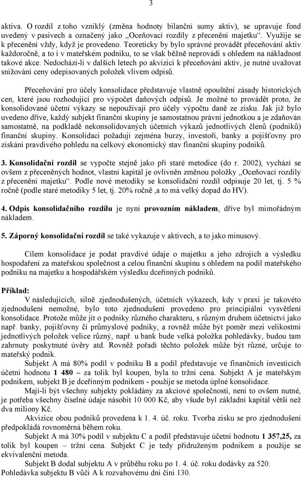 Teoreticky by bylo správné provádět přeceňování aktiv každoročně, a to i v mateřském podniku, to se však běžně neprovádí s ohledem na nákladnost takové akce.