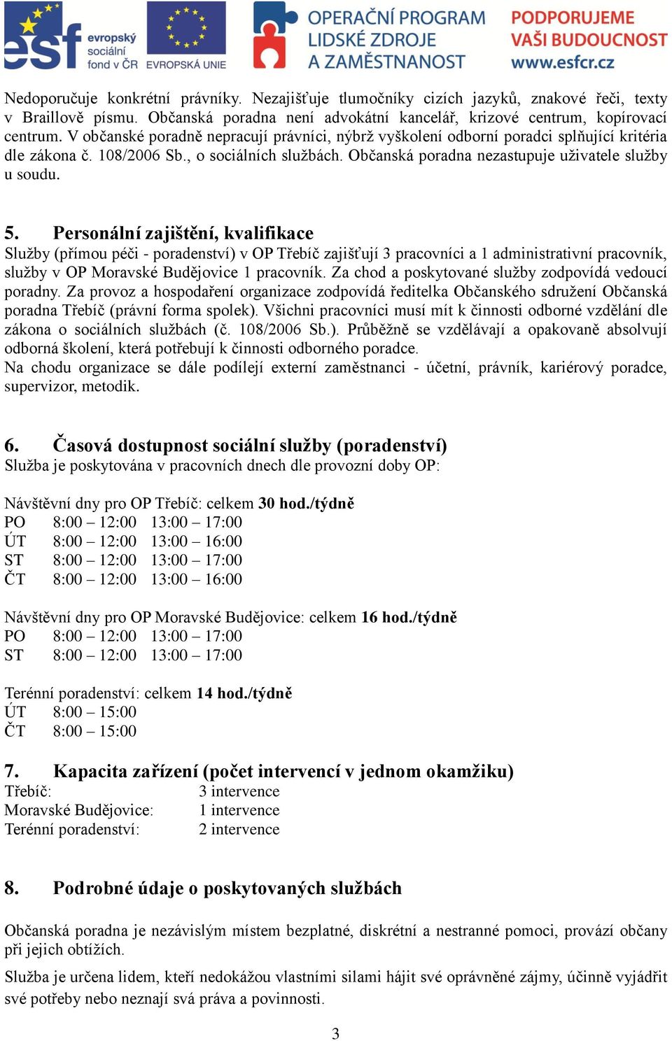 Personální zajištění, kvalifikace Služby (přímou péči - poradenství) v OP Třebíč zajišťují 3 pracovníci a 1 administrativní pracovník, služby v OP Moravské Budějovice 1 pracovník.