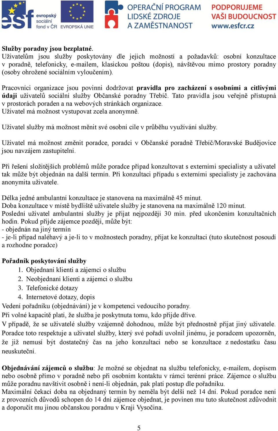 sociálním vyloučením). Pracovníci organizace jsou povinni dodržovat pravidla pro zacházení s osobními a citlivými údaji uživatelů sociální služby Občanské poradny Třebíč.