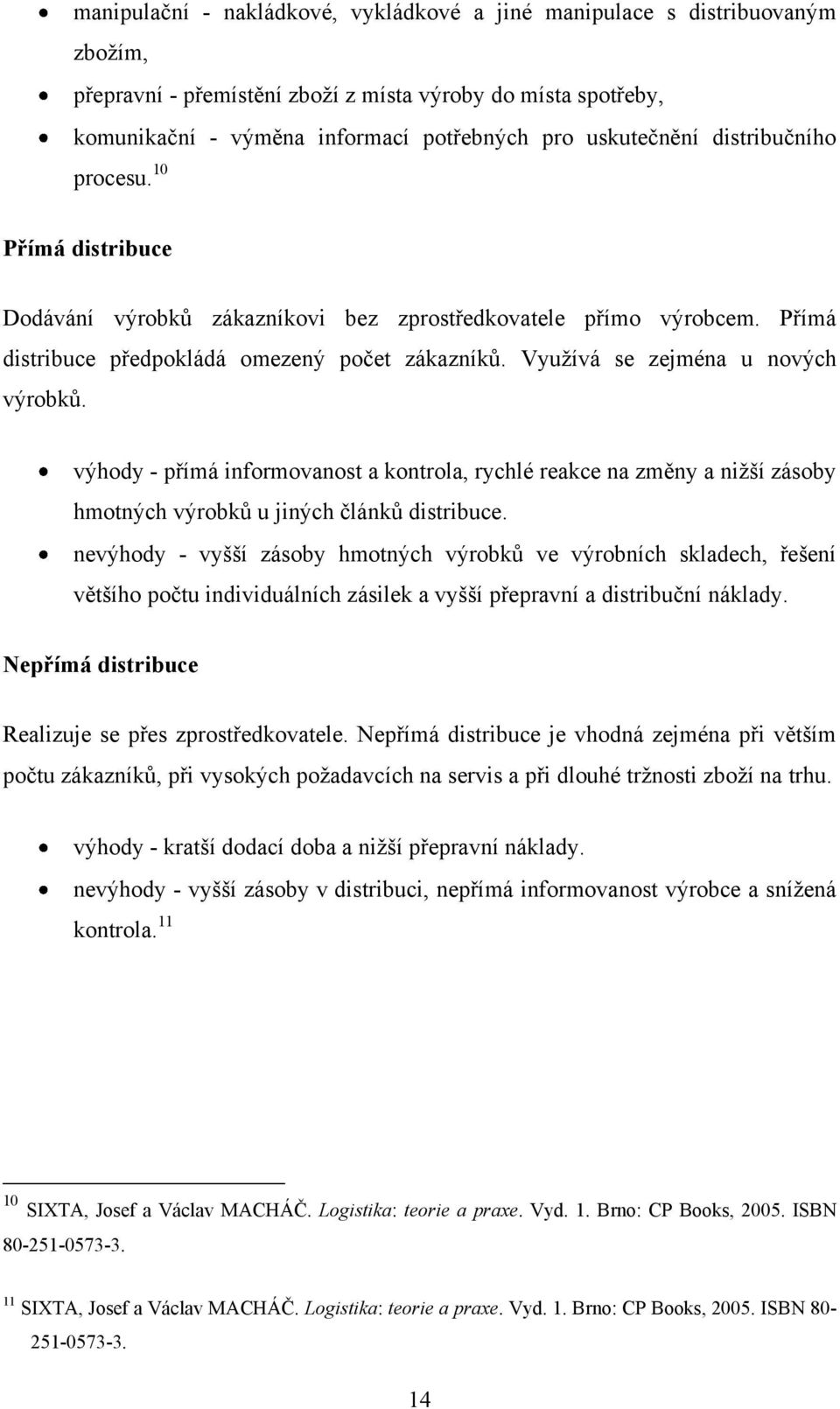 Využívá se zejména u nových výrobků. výhody - přímá informovanost a kontrola, rychlé reakce na změny a nižší zásoby hmotných výrobků u jiných článků distribuce.