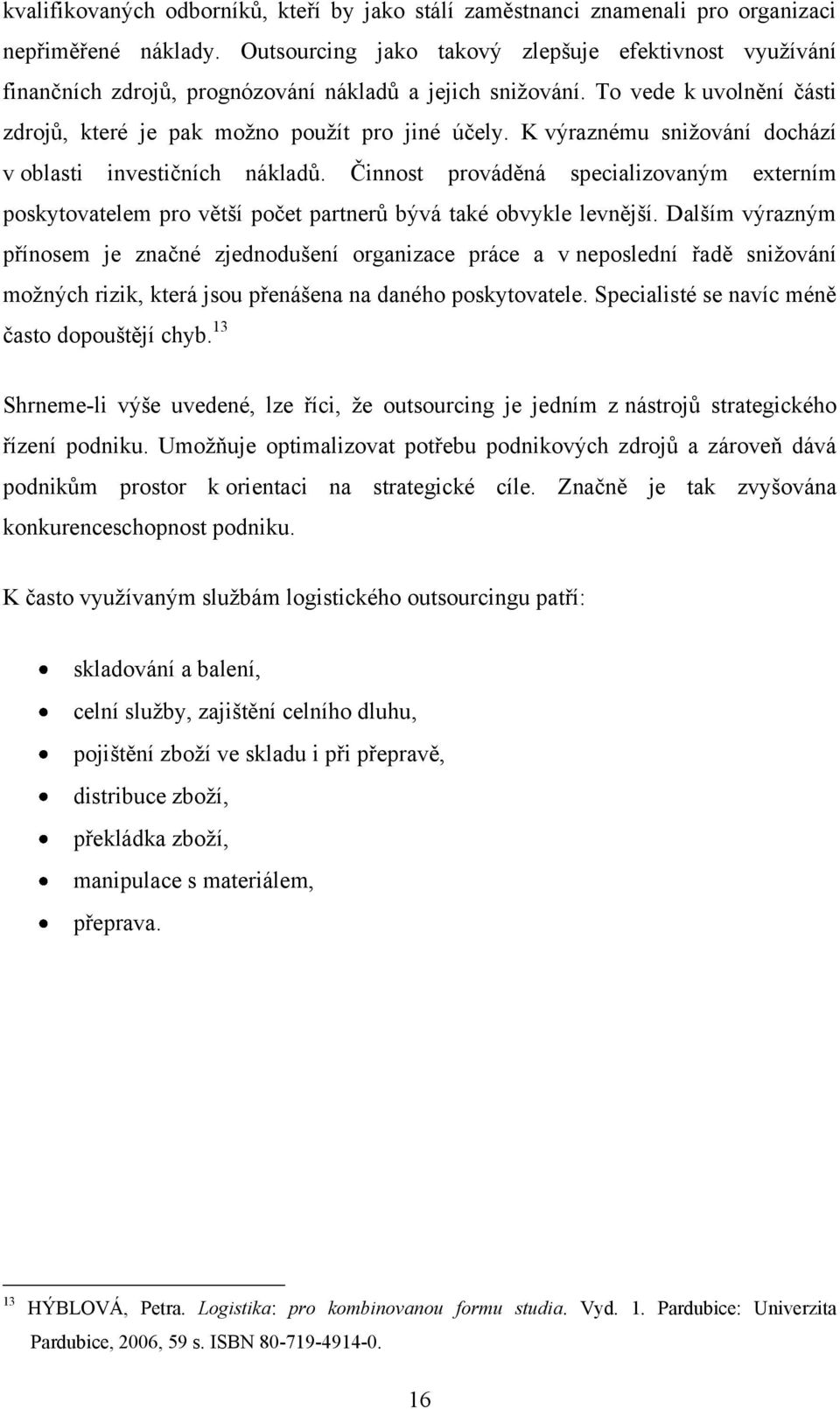 K výraznému snižování dochází v oblasti investičních nákladů. Činnost prováděná specializovaným externím poskytovatelem pro větší počet partnerů bývá také obvykle levnější.