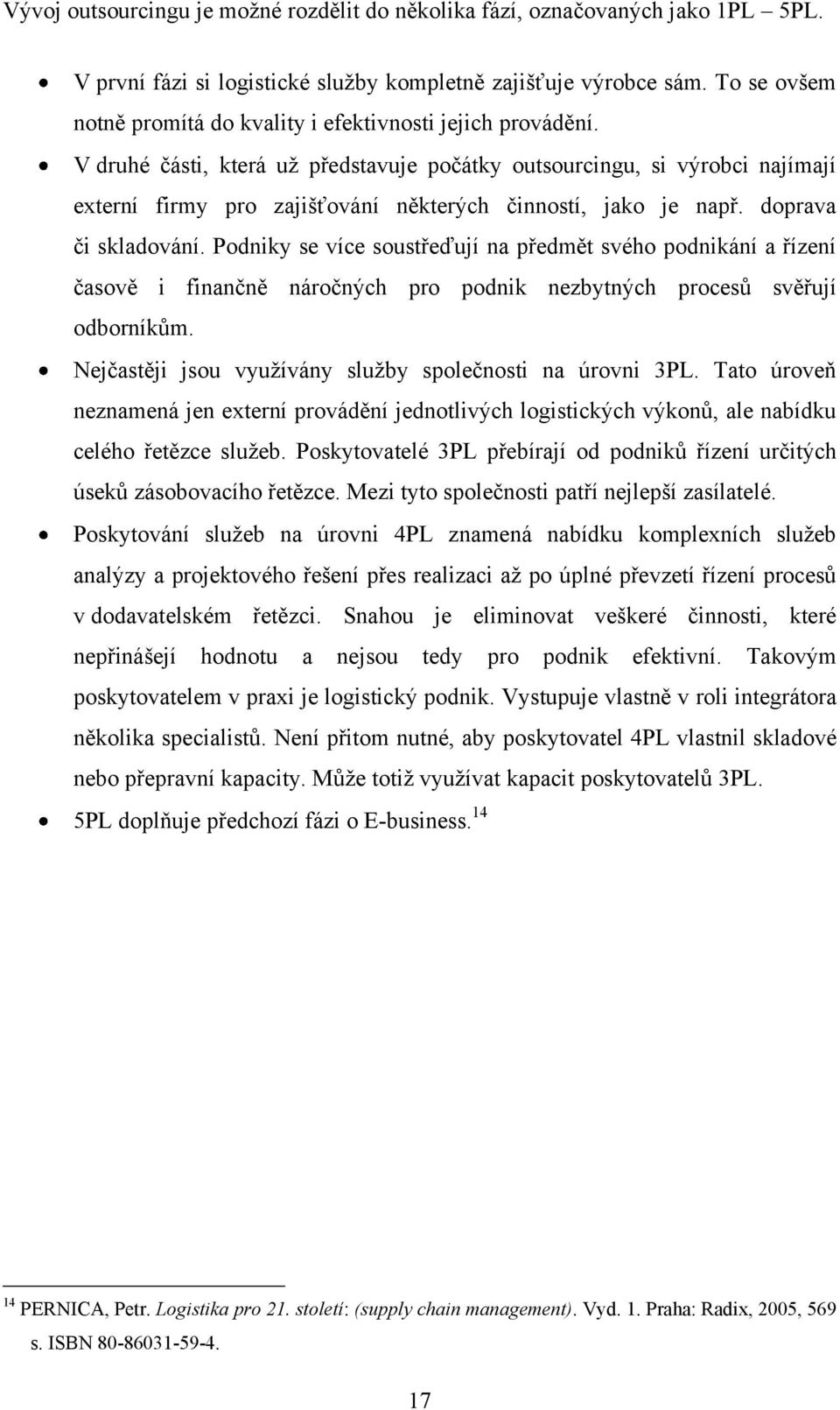 V druhé části, která už představuje počátky outsourcingu, si výrobci najímají externí firmy pro zajišťování některých činností, jako je např. doprava či skladování.