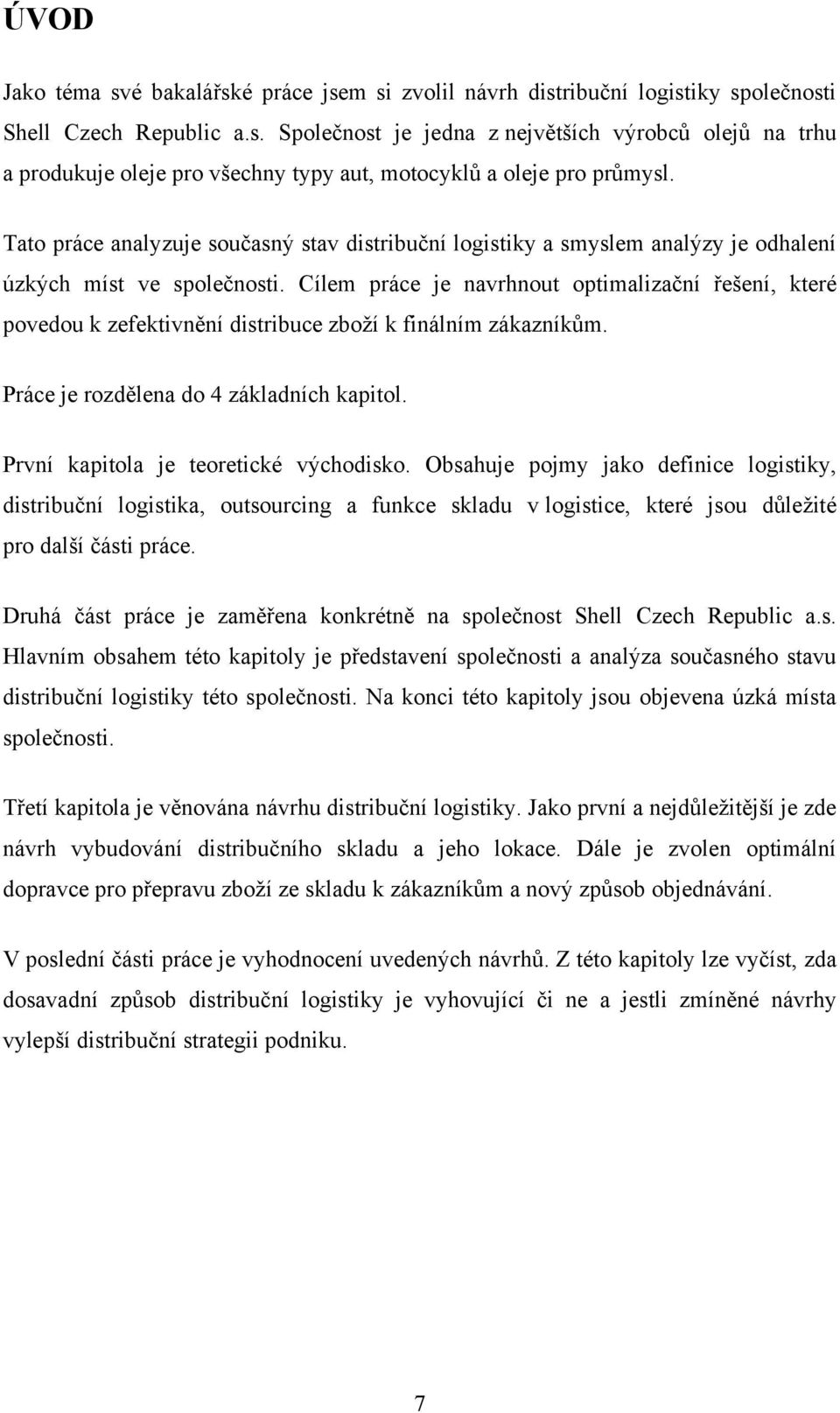 Cílem práce je navrhnout optimalizační řešení, které povedou k zefektivnění distribuce zboží k finálním zákazníkům. Práce je rozdělena do 4 základních kapitol. První kapitola je teoretické východisko.