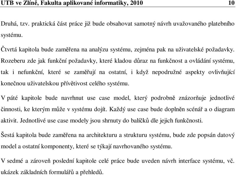 Rozeberu zde jak funkní požadavky, které kladou draz na funknost a ovládání systému, tak i nefunkní, které se zamují na ostatní, i když nepodružné aspekty ovliv ující konenou uživatelskou pívtivost