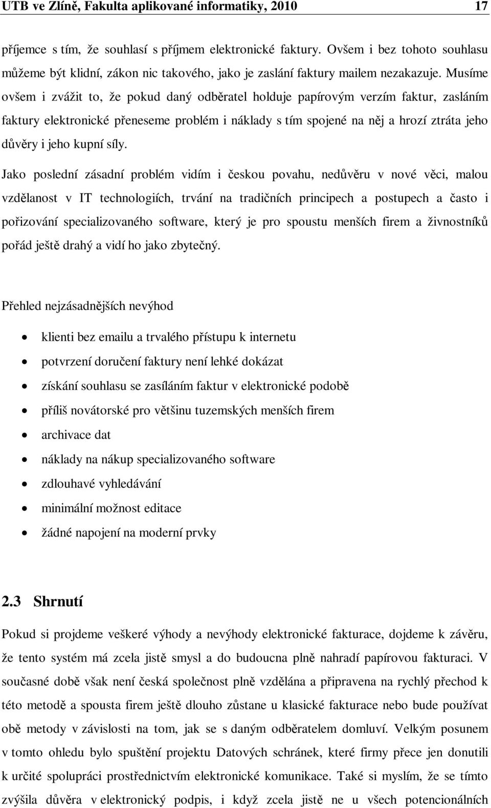 Musíme ovšem i zvážit to, že pokud daný odbratel holduje papírovým verzím faktur, zasláním faktury elektronické peneseme problém i náklady s tím spojené na nj a hrozí ztráta jeho dvry i jeho kupní