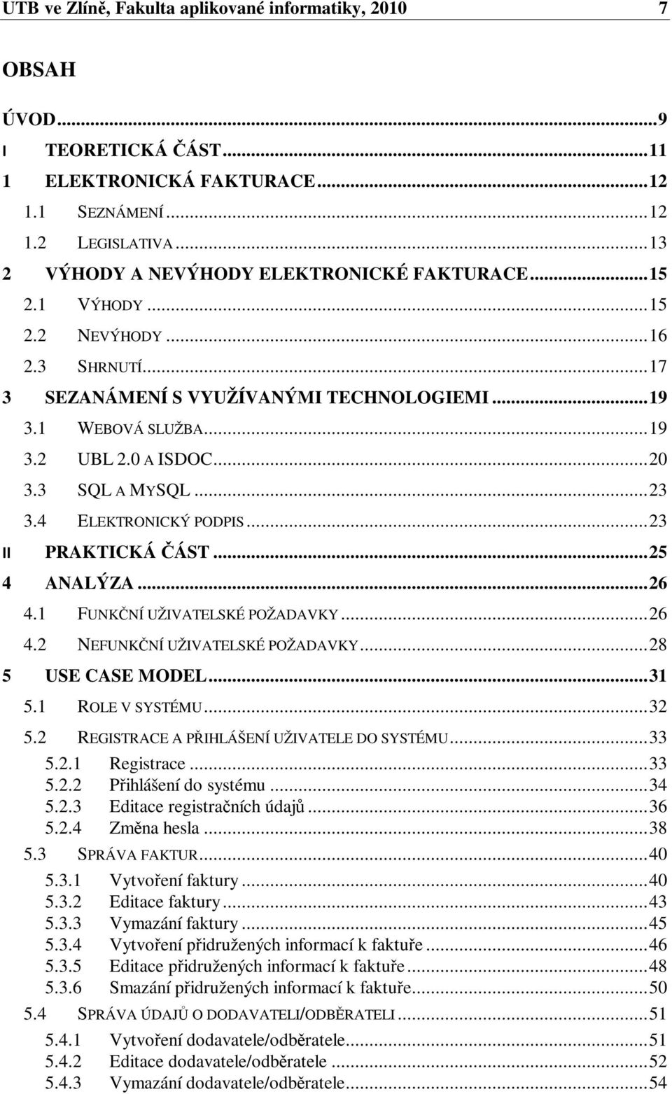 .. 20 3.3 SQL A MYSQL... 23 3.4 ELEKTRONICKÝ PODPIS... 23 PRAKTICKÁ ÁST... 25 ANALÝZA... 26 4.1 FUNKNÍ UŽIVATELSKÉ POŽADAVKY... 26 4.2 NEFUNKNÍ UŽIVATELSKÉ POŽADAVKY... 28 USE CASE MODEL... 31 5.