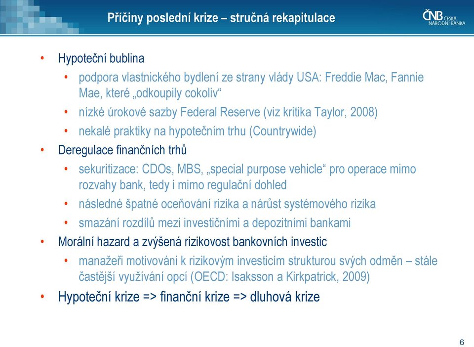 tedy i mimo regulační dohled následné špatné oceňování rizika a nárůst systémového rizika smazání rozdílů mezi investičními a depozitními bankami Morální hazard a zvýšená rizikovost