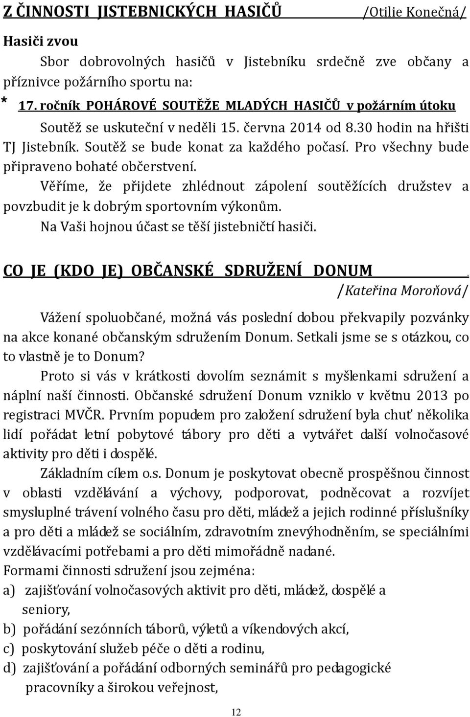 Pro všechny bude připraveno bohaté občerstvení. Věříme, že přijdete zhlédnout zápolení soutěžících družstev a povzbudit je k dobrým sportovním výkonům. Na Vaši hojnou účast se těší jistebničtí hasiči.