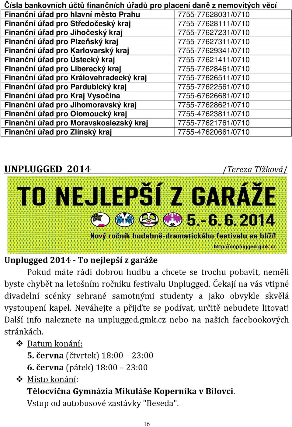 Finanční úřad pro Liberecký kraj 7755-77628461/0710 Finanční úřad pro Královehradecký kraj 7755-77626511/0710 Finanční úřad pro Pardubický kraj 7755-77622561/0710 Finanční úřad pro Kraj Vysočina