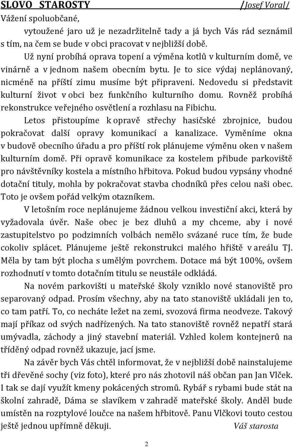 Nedovedu si představit kulturní život v obci bez funkčního kulturního domu. Rovněž probíhá rekonstrukce veřejného osvětlení a rozhlasu na Fibichu.