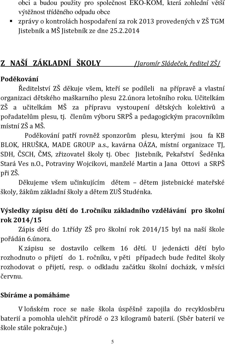 .2.2014 Z NAŠÍ ZÁKLADNÍ ŠKOLY /Jaromír Sládeček, ředitel ZŠ/ Poděkování Ředitelství ZŠ děkuje všem, kteří se podíleli na přípravě a vlastní organizaci dětského maškarního plesu 22.