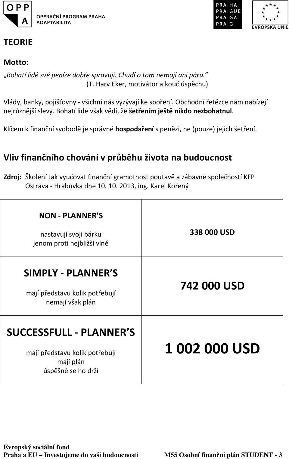 Vliv finančního chování v průběhu života na budoucnost Zdroj: Školení Jak vyučovat finanční gramotnost poutavě a zábavně společností KFP Ostrava - Hrabůvka dne 10. 10. 2013, ing.