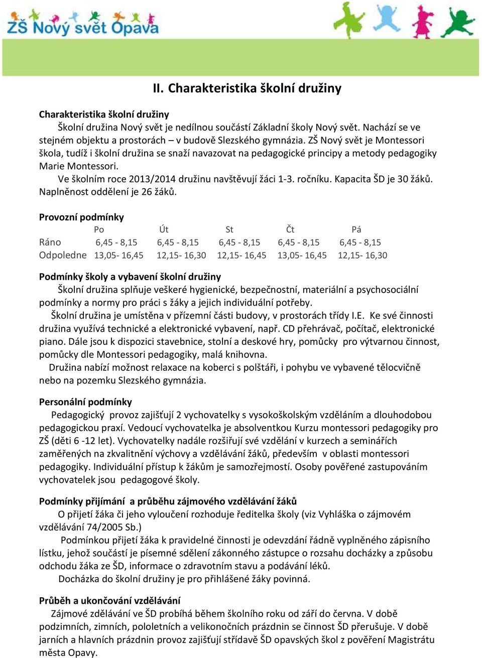 ZŠ Nový svět je Montessori škola, tudíž i školní družina se snaží navazovat na pedagogické principy a metody pedagogiky Marie Montessori. Ve školním roce 2013/2014 družinu navštěvují žáci 1-3.