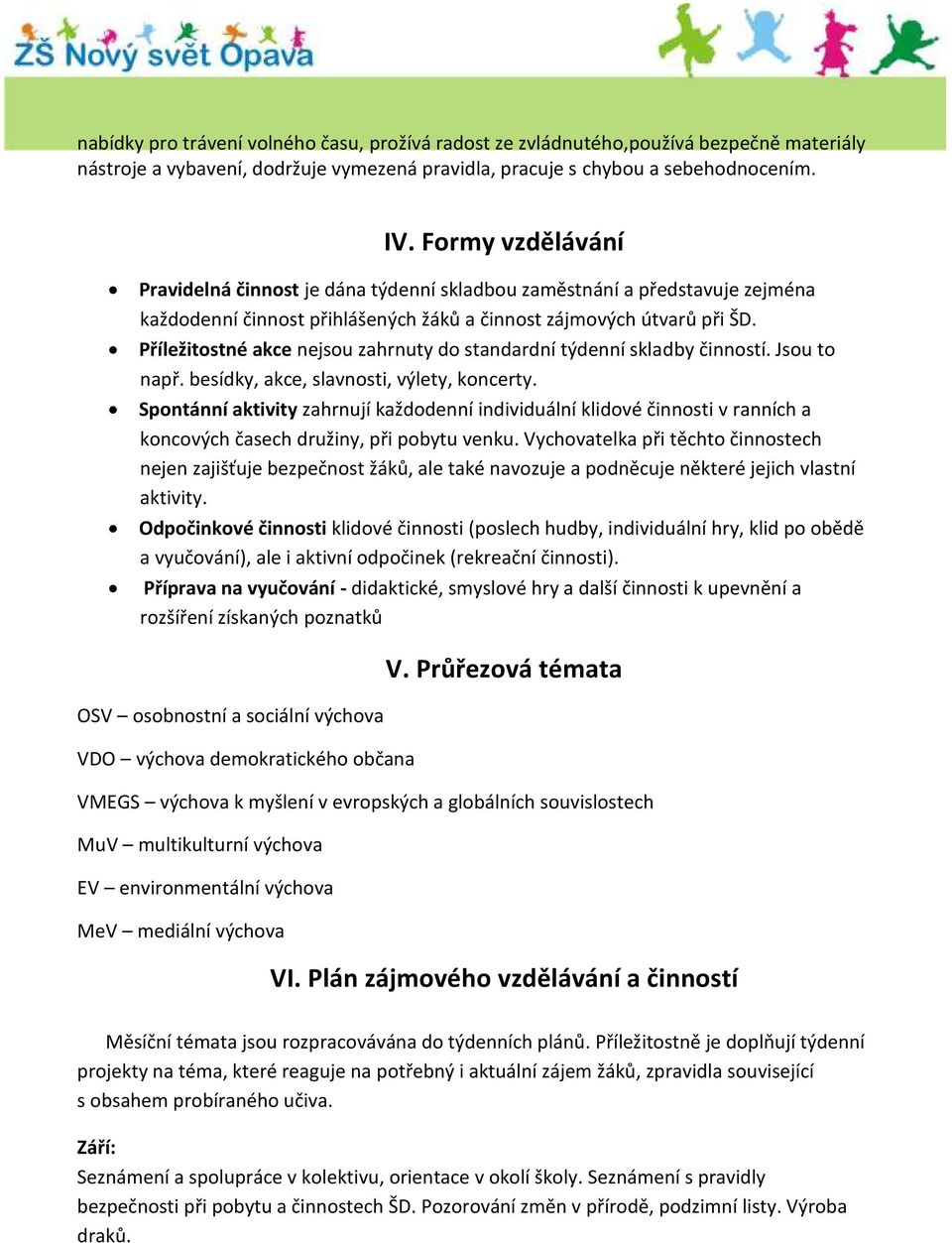 Příležitostné akce nejsou zahrnuty do standardní týdenní skladby činností. Jsou to např. besídky, akce, slavnosti, výlety, koncerty.