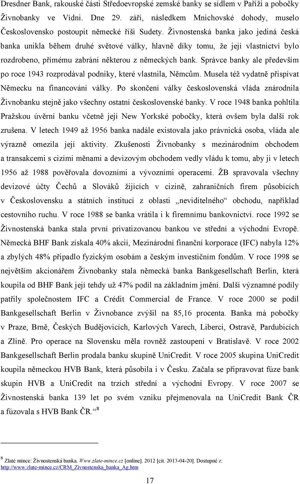 Živnostenská banka jako jediná česká banka unikla během druhé světové války, hlavně díky tomu, že její vlastnictví bylo rozdrobeno, přímému zabrání některou z německých bank.