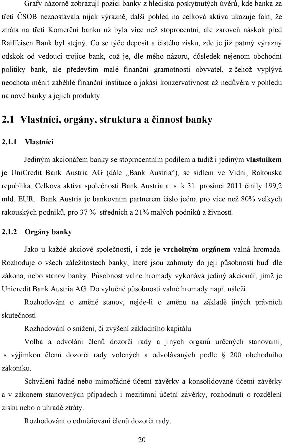 Co se týče deposit a čistého zisku, zde je již patrný výrazný odskok od vedoucí trojice bank, což je, dle mého názoru, důsledek nejenom obchodní politiky bank, ale především malé finanční gramotnosti