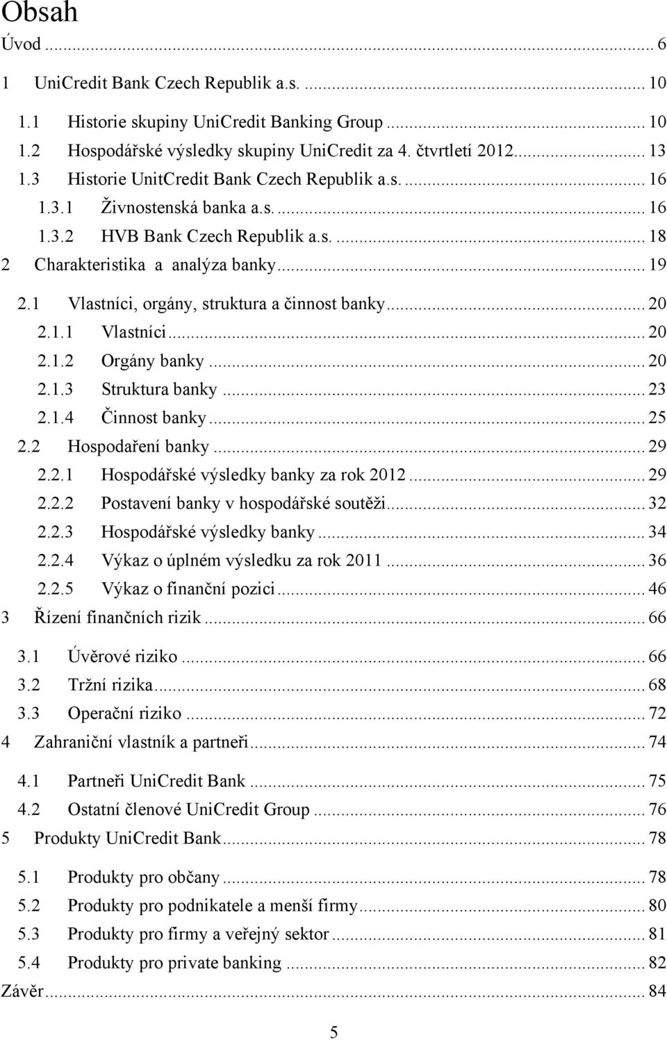 1 Vlastníci, orgány, struktura a činnost banky... 20 2.1.1 Vlastníci... 20 2.1.2 Orgány banky... 20 2.1.3 Struktura banky... 23 2.1.4 Činnost banky... 25 2.2 Hospodaření banky... 29 2.2.1 Hospodářské výsledky banky za rok 2012.