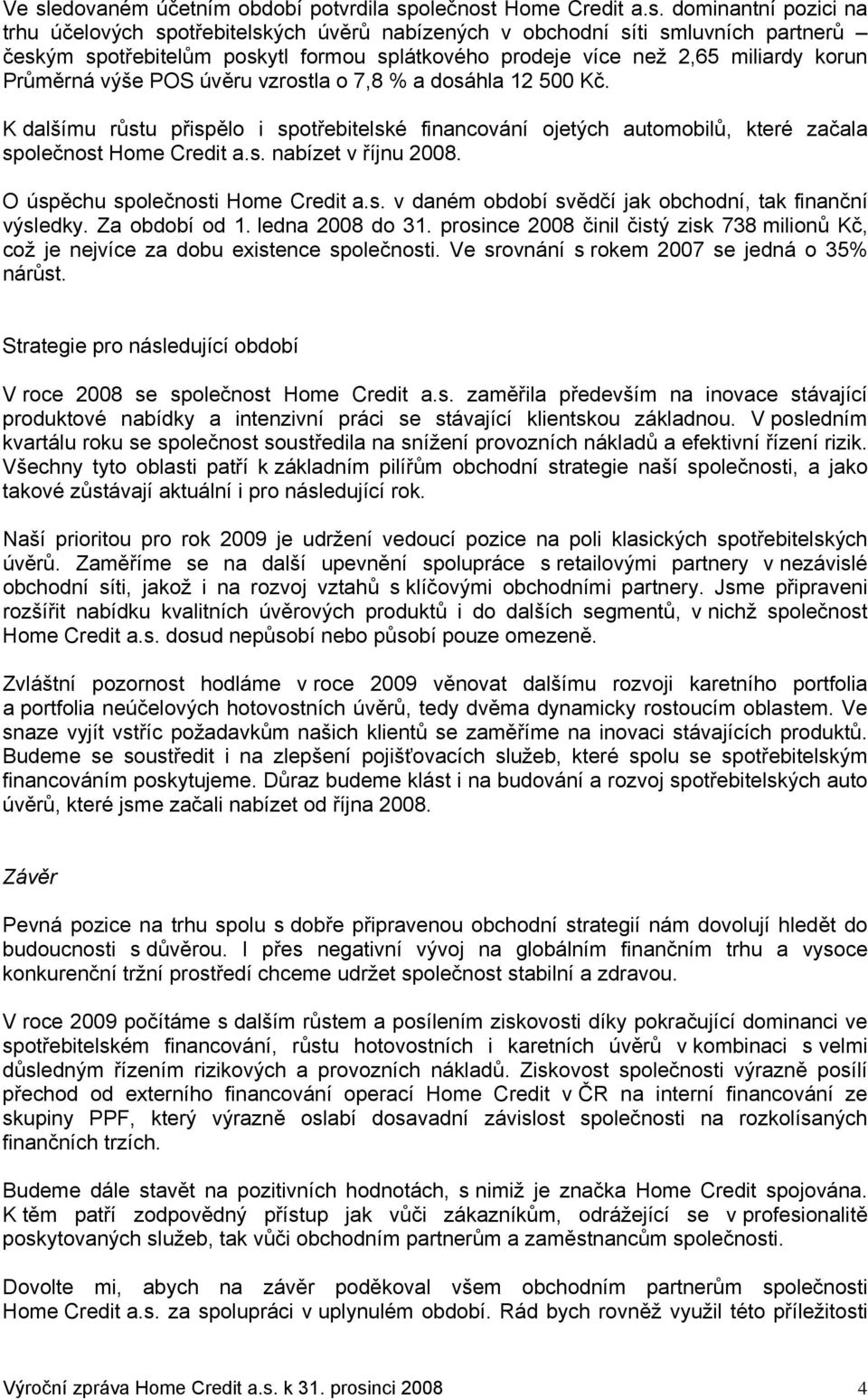 K dalšímu růstu přispělo i spotřebitelské financování ojetých automobilů, které začala společnost Home Credit a.s. nabízet v říjnu 2008. O úspěchu společnosti Home Credit a.s. v daném období svědčí jak obchodní, tak finanční výsledky.