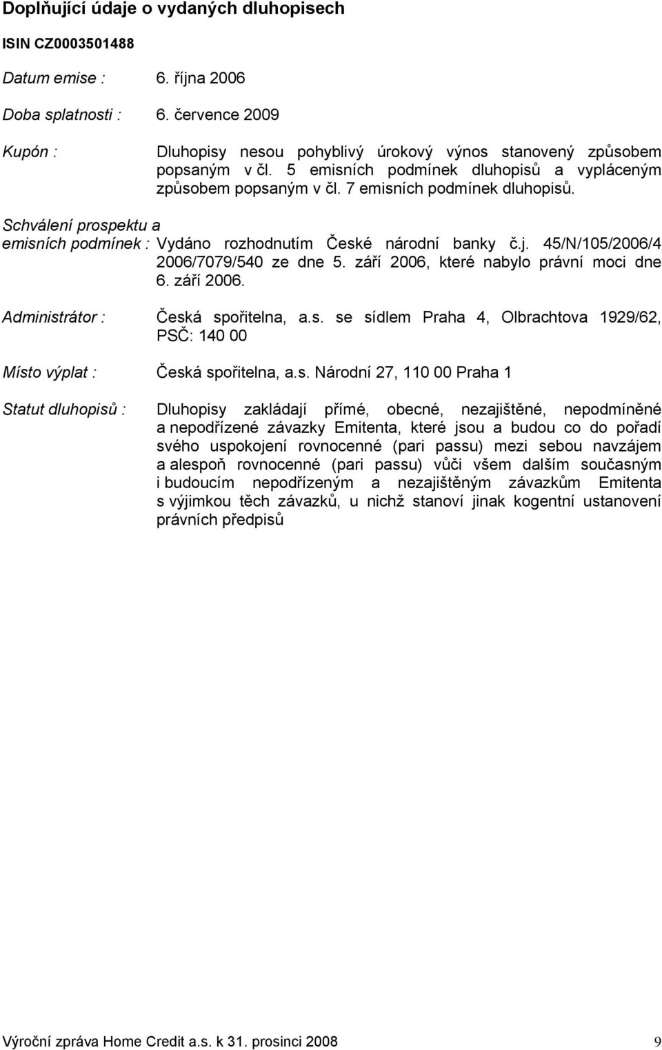 Schválení prospektu a emisních podmínek : Vydáno rozhodnutím České národní banky č.j. 45/N/105/2006/4 2006/7079/540 ze dne 5. září 2006, které nabylo právní moci dne 6. září 2006. Administrátor : Česká spořitelna, a.