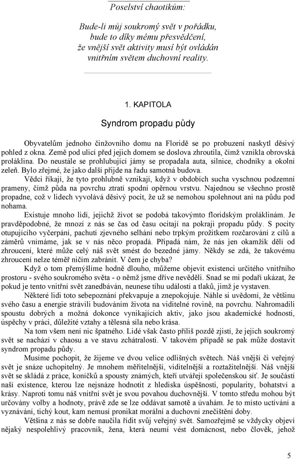 Země pod ulicí před jejich domem se doslova zhroutila, čímž vznikla obrovská proláklina. Do neustále se prohlubující jámy se propadala auta, silnice, chodníky a okolní zeleň.