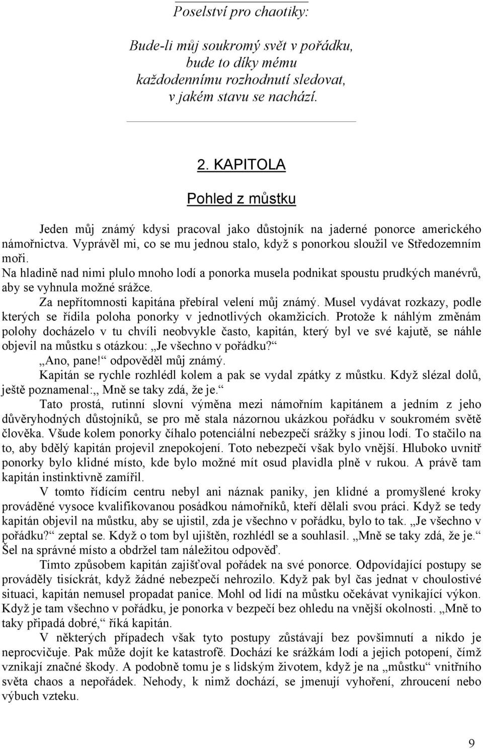 Na hladině nad nimi plulo mnoho lodí a ponorka musela podnikat spoustu prudkých manévrů, aby se vyhnula možné srážce. Za nepřítomnosti kapitána přebíral velení můj známý.