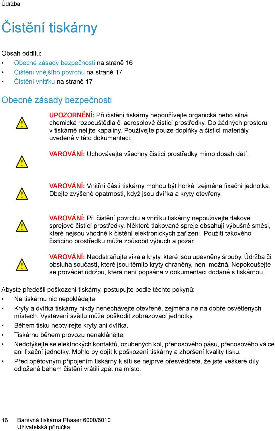 Používejte pouze doplňky a čisticí materiály uvedené v této dokumentaci. VAROVÁNÍ: Uchovávejte všechny čisticí prostředky mimo dosah dětí.