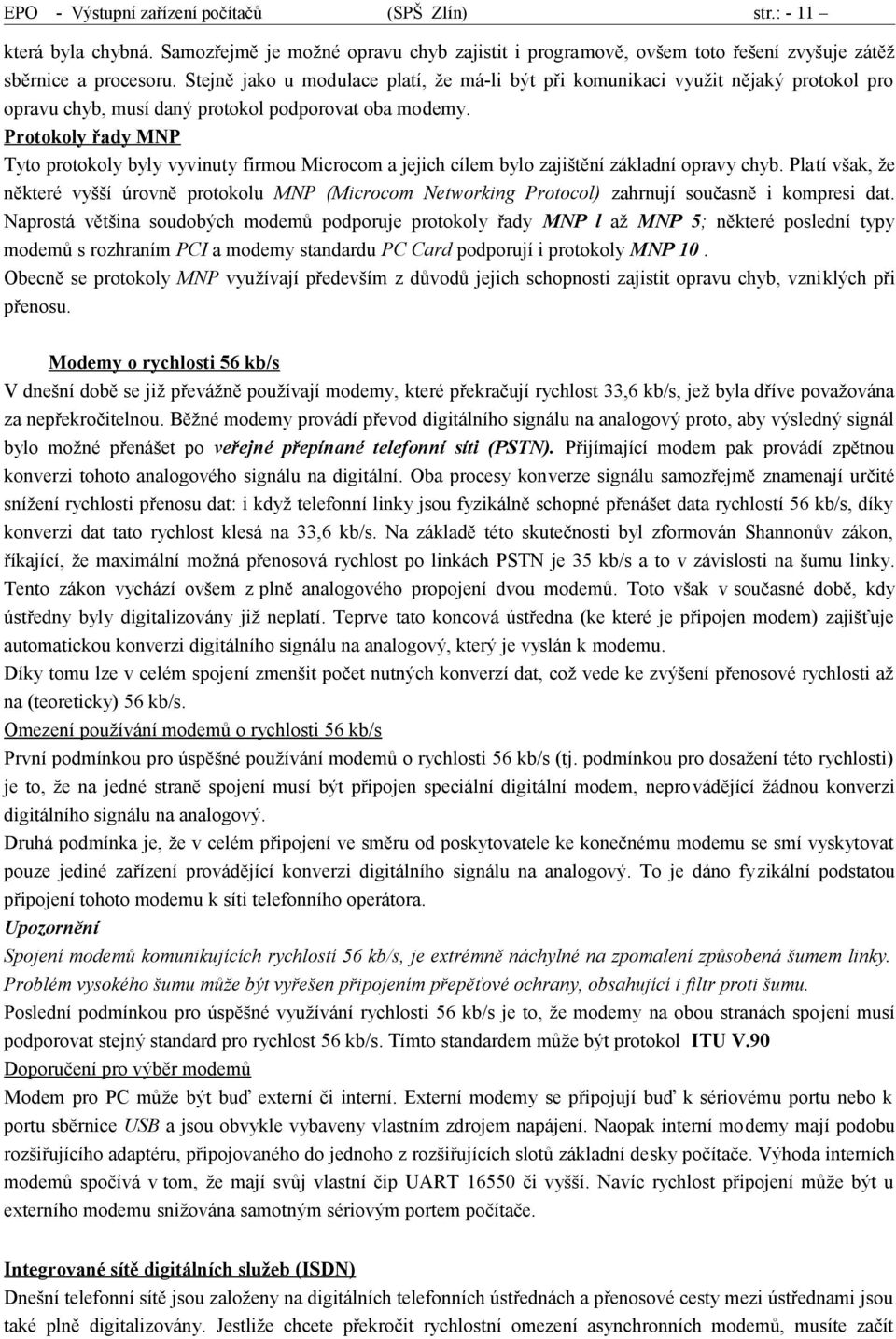 Protokoly řady MNP Tyto protokoly byly vyvinuty firmou Microcom a jejich cílem bylo zajištění základní opravy chyb.