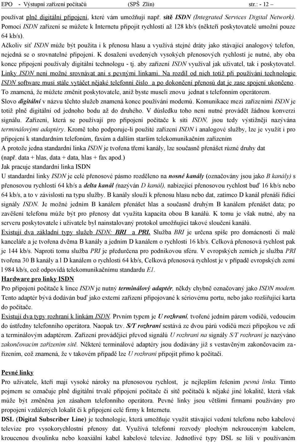 Ačkoliv síť ISDN může být použita i k přenosu hlasu a využívá stejné dráty jako stávající analogový telefon, nejedná se o srovnatelné připojení.