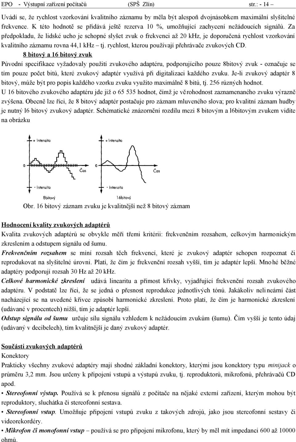 Za předpokladu, že lidské ucho je schopné slyšet zvuk o frekvenci až 20 khz, je doporučená rychlost vzorkování kvalitního záznamu rovna 44,1 khz tj. rychlost, kterou používají přehrávače zvukových CD.