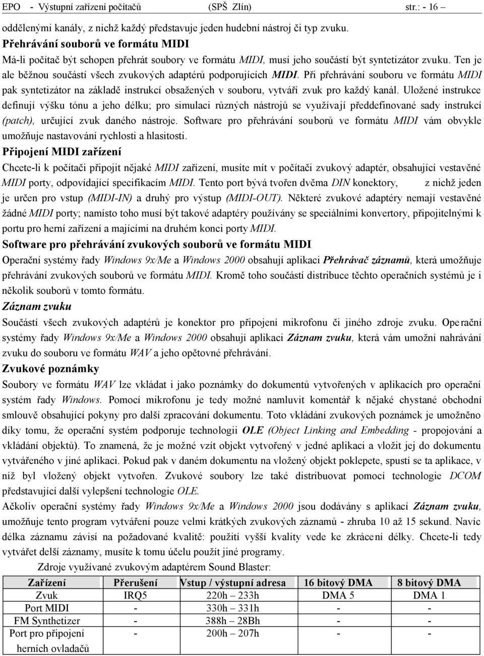 Ten je ale běžnou součástí všech zvukových adaptérů podporujících MIDI. Při přehrávání souboru ve formátu MIDI pak syntetizátor na základě instrukcí obsažených v souboru, vytváří zvuk pro každý kanál.