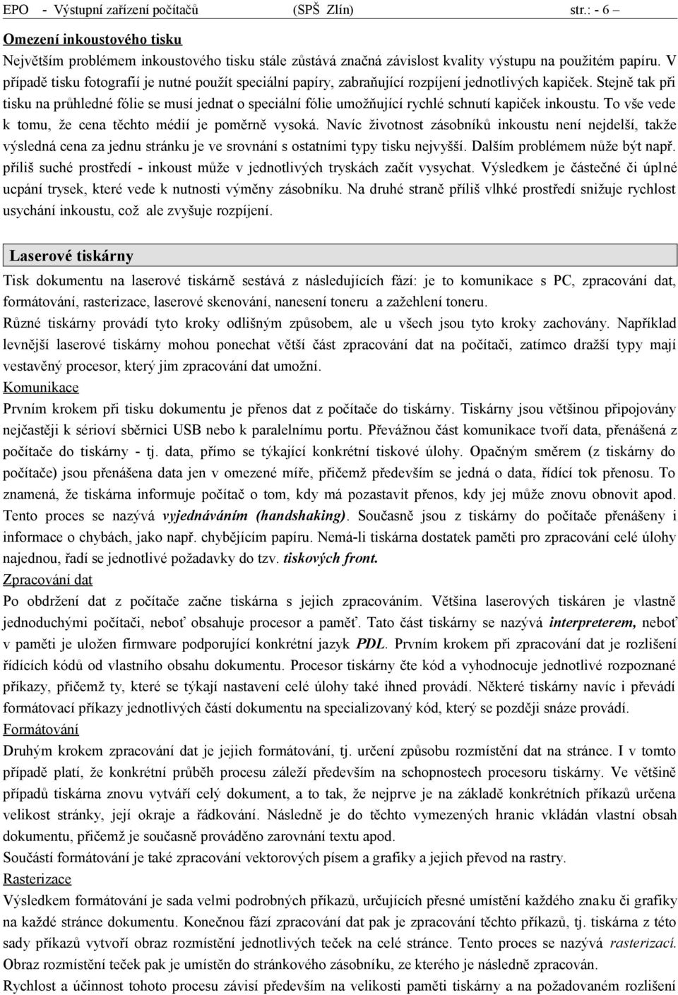 Stejně tak při tisku na průhledné fólie se musí jednat o speciální fólie umožňující rychlé schnutí kapiček inkoustu. To vše vede k tomu, že cena těchto médií je poměrně vysoká.