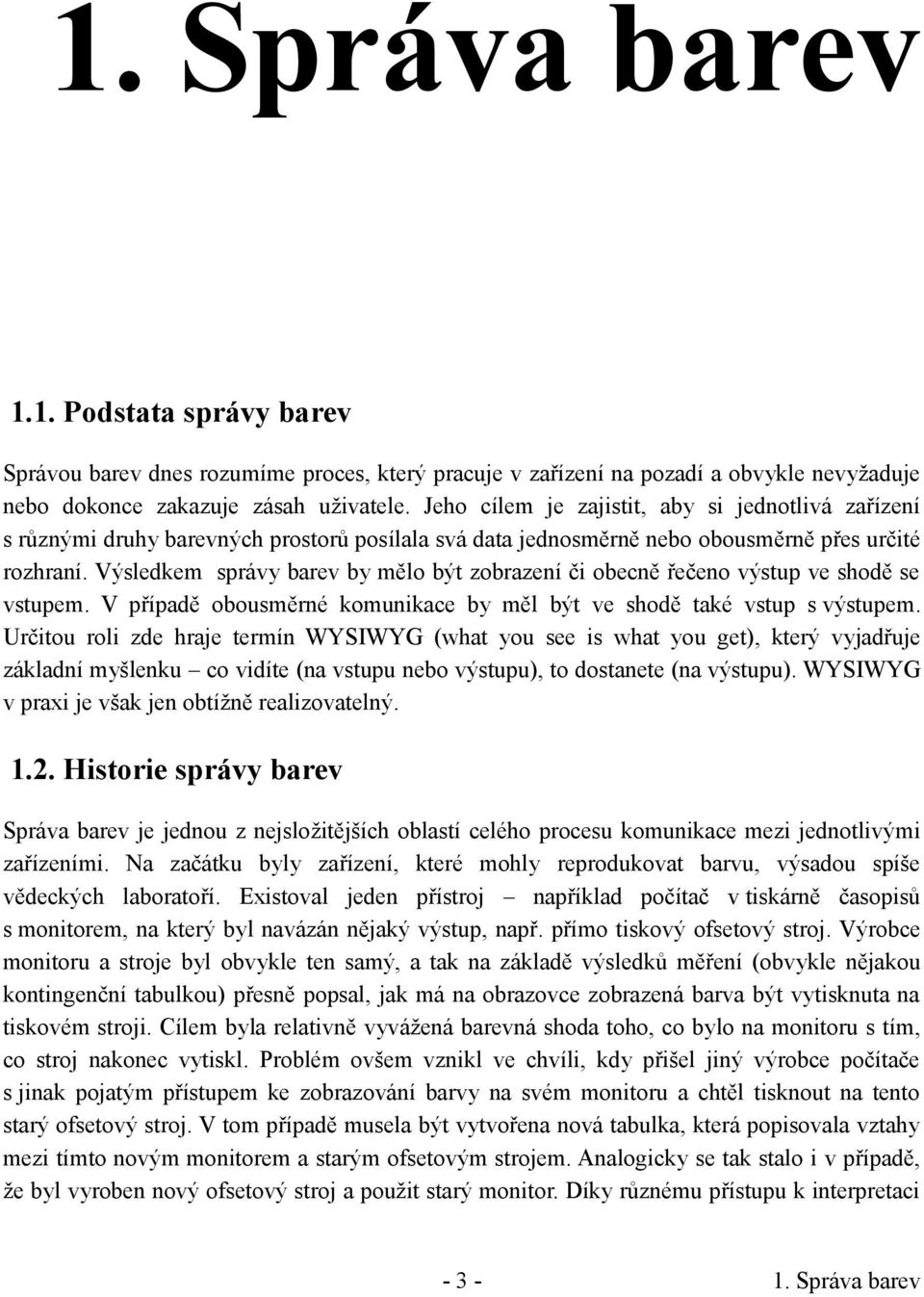 Výsledkem správy barev by mělo být zobrazení či obecně řečeno výstup ve shodě se vstupem. V případě obousměrné komunikace by měl být ve shodě také vstup s výstupem.