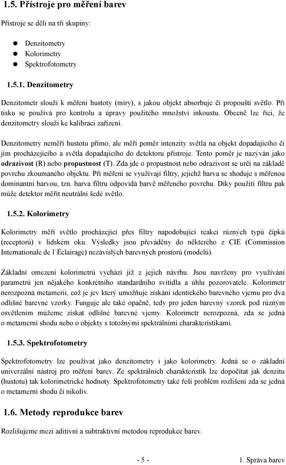 Denzitometry neměří hustotu přímo, ale měří poměr intenzity světla na objekt dopadajícího či jím procházejícího a světla dopadajícího do detektoru přístroje.