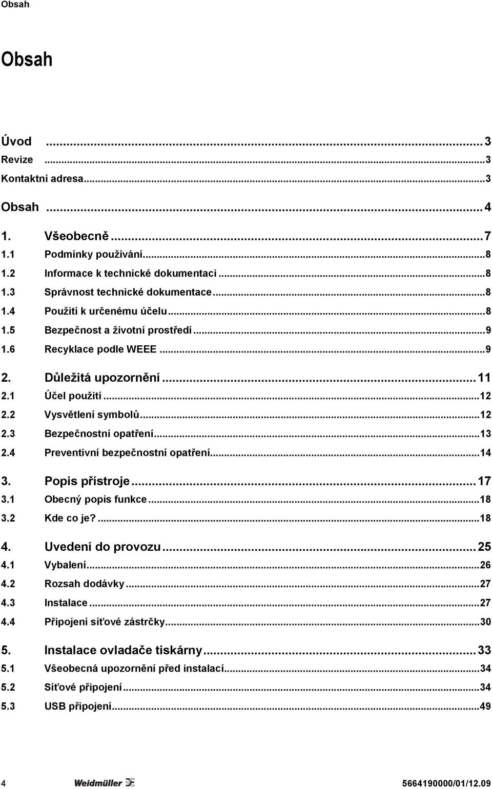 4 Preventivní bezpečnostní opatření...14 3. Popis přístroje...17 3.1 Obecný popis funkce...18 3.2 Kde co je?...18 4. Uvedení do provozu...25 4.1 Vybalení...26 4.2 Rozsah dodávky...27 4.3 Instalace.