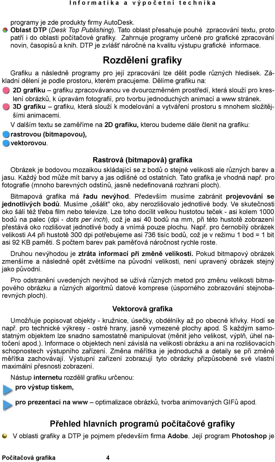 Rozdělení grafiky Grafiku a následně programy pro její zpracování lze dělit podle různých hledisek. Základní dělení je podle prostoru, kterém pracujeme.