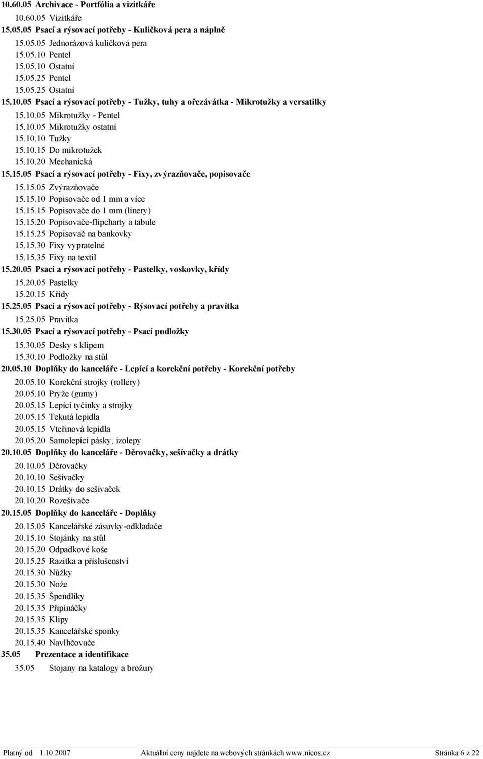 10.20 Mechanická 15.15.05 Psací a rýsovací potřeby - Fixy, zvýrazňovače, popisovače 15.15.05 Zvýrazňovače 15.15.10 Popisovače od 1 mm a více 15.15.15 Popisovače do 1 mm (linery) 15.15.20 Popisovače-flipcharty a tabule 15.