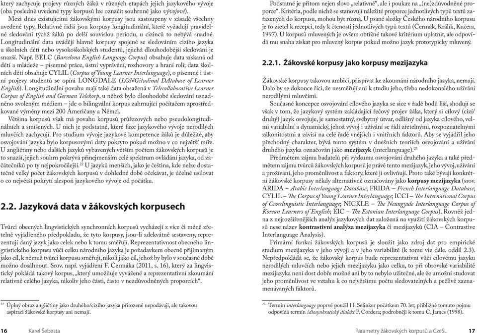 Relativně řidší jsou korpusy longitudinální, které vyžadují pravidelné sledování týchž žáků po delší souvislou periodu, u cizinců to nebývá snadné.