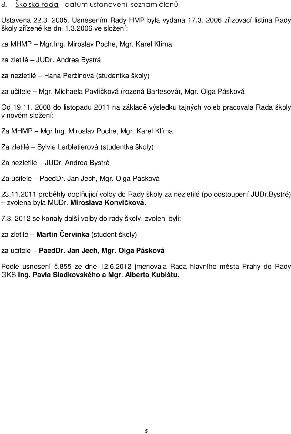 2008 do listopadu 2011 na základě výsledku tajných voleb pracovala Rada školy v novém složení: Za MHMP Mgr.Ing. Miroslav Poche, Mgr.