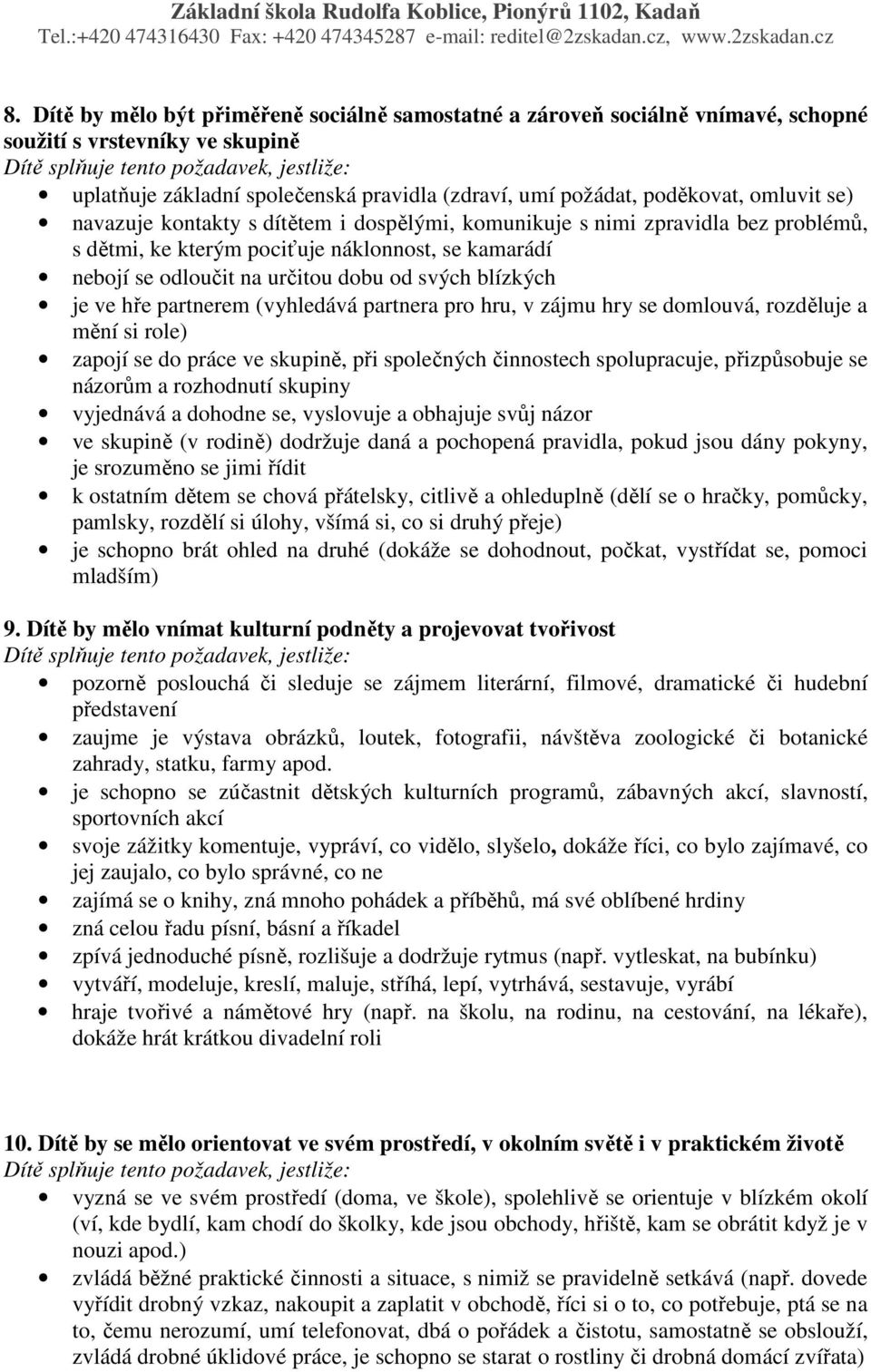 hře partnerem (vyhledává partnera pro hru, v zájmu hry se domlouvá, rozděluje a mění si role) zapojí se do práce ve skupině, při společných činnostech spolupracuje, přizpůsobuje se názorům a