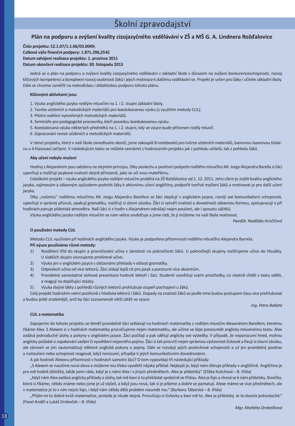 osobnosti žáků i jejich motivace k dalšímu vzdělávání se. Projekt je určen pro žáky i učitele základní školy. Dále se chceme zaměřit na metodickou i didaktickou podporu tohoto plánu.