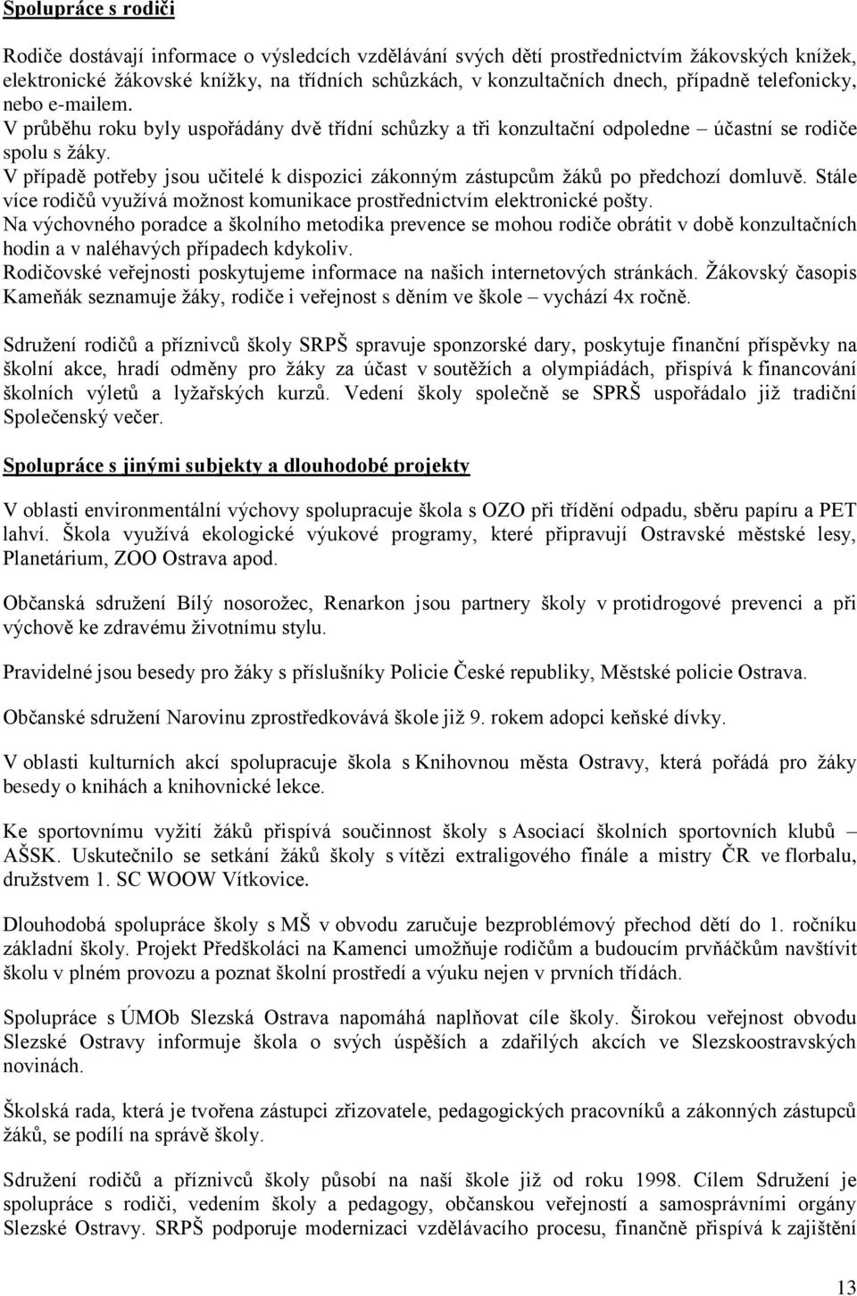 V případě potřeby jsou učitelé k dispozici zákonným zástupcům žáků po předchozí domluvě. Stále více rodičů využívá možnost komunikace prostřednictvím elektronické pošty.