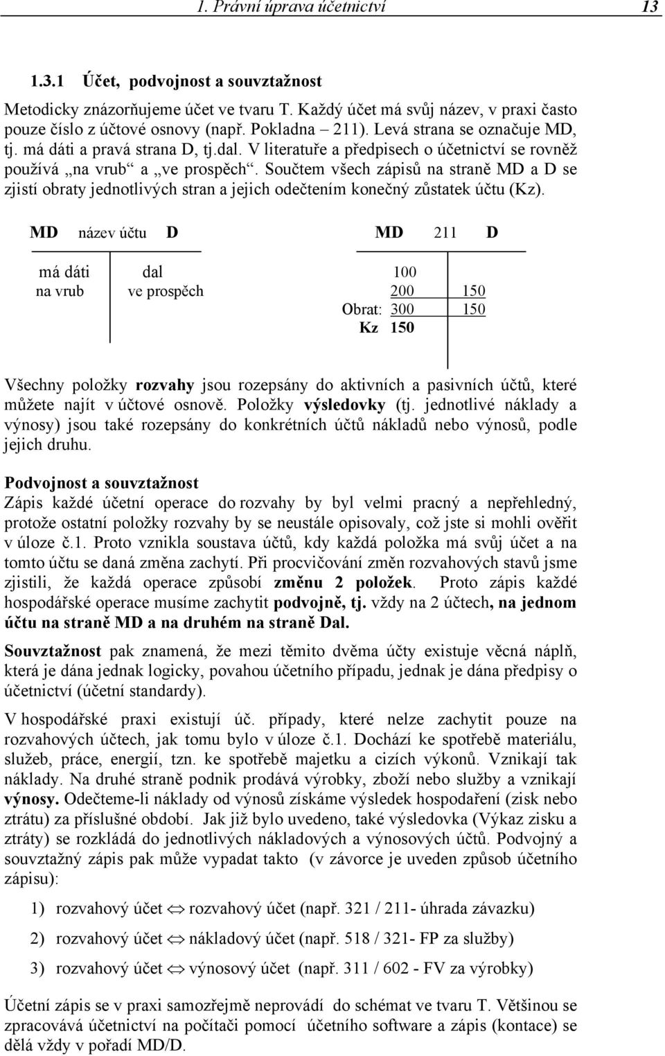 Součtem všech zápisů na straně MD a D se zjistí obraty jednotlivých stran a jejich odečtením konečný zůstatek účtu (Kz).