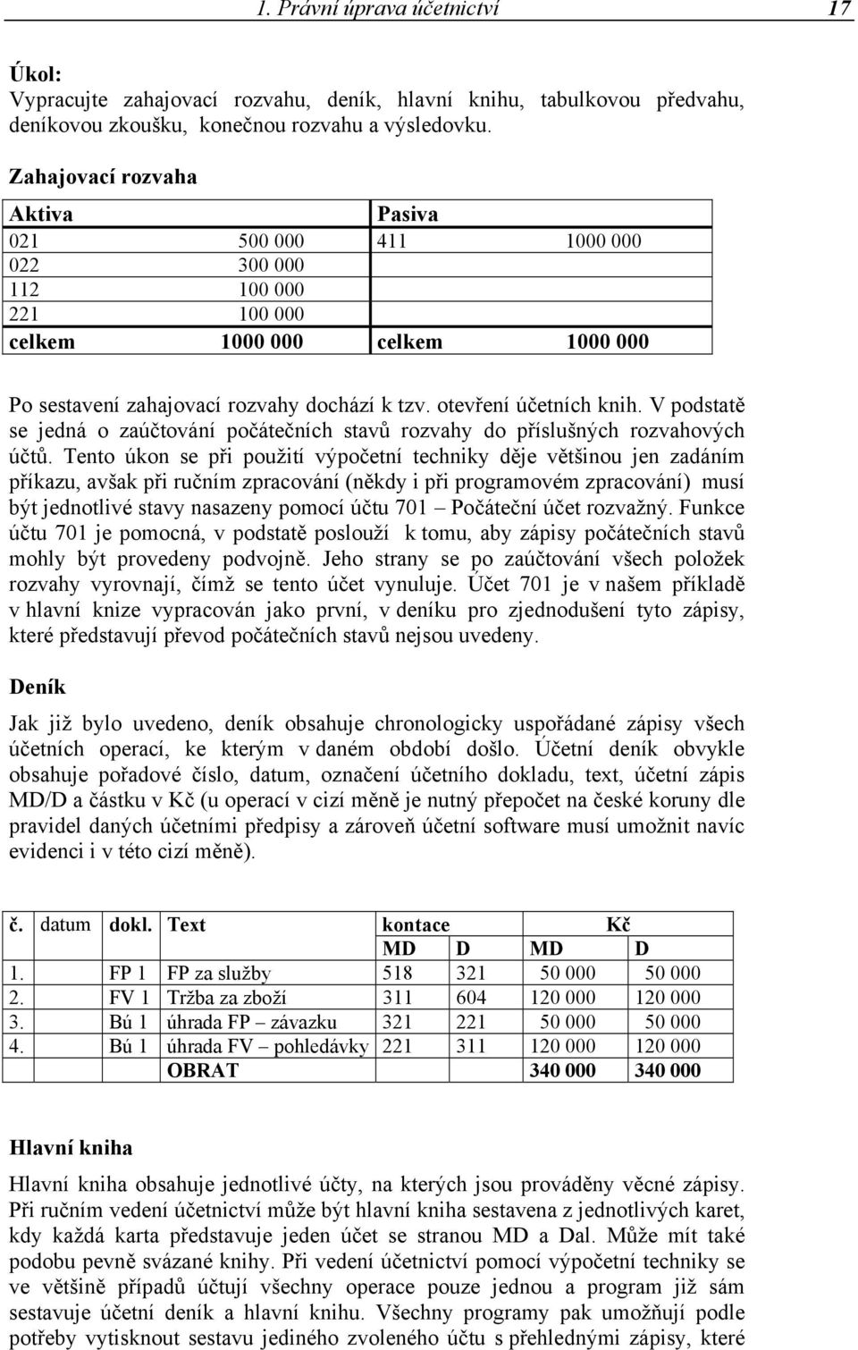 V podstatě se jedná o zaúčtování počátečních stavů rozvahy do příslušných rozvahových účtů.