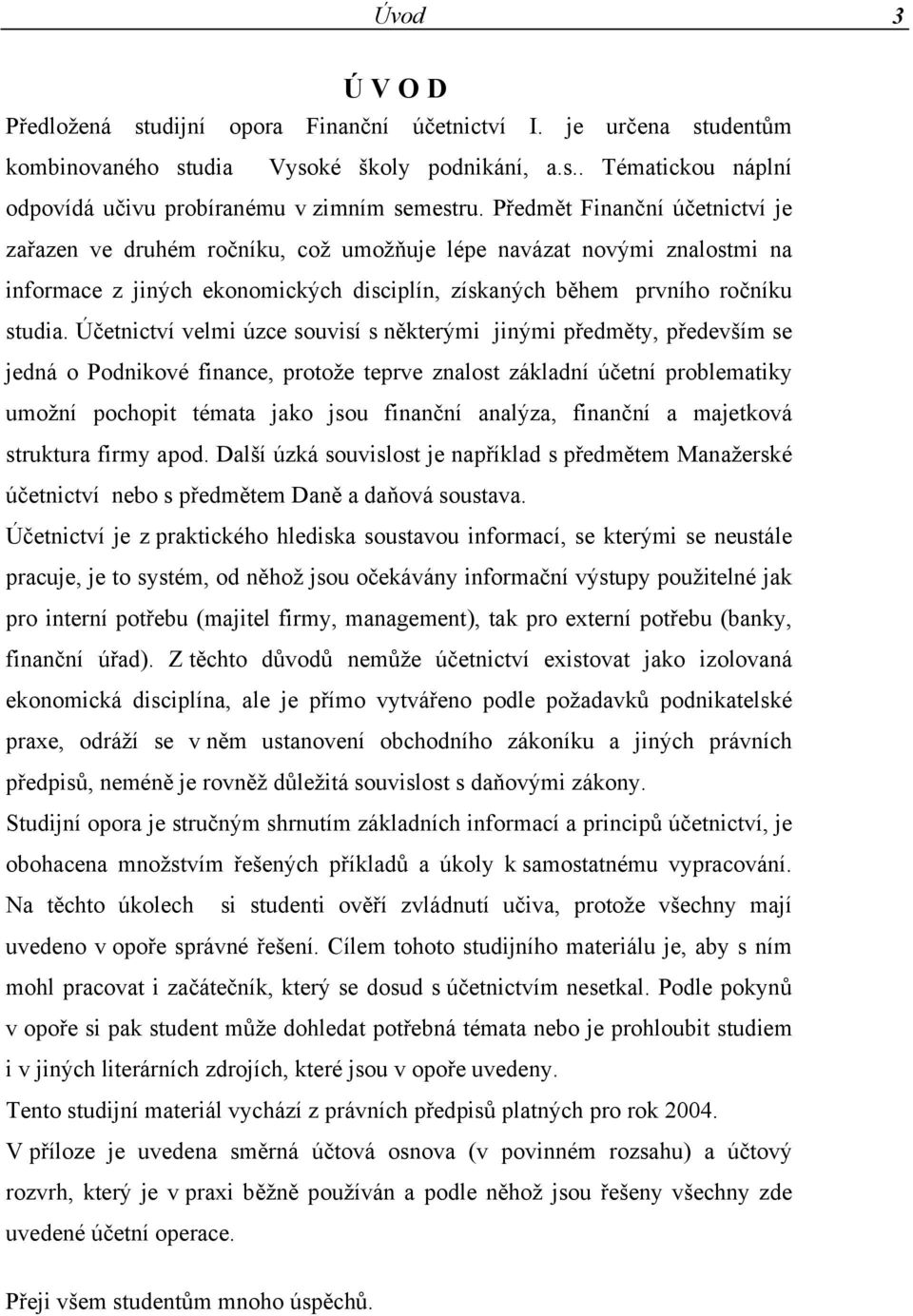 Účetnictví velmi úzce souvisí s některými jinými předměty, především se jedná o Podnikové finance, protože teprve znalost základní účetní problematiky umožní pochopit témata jako jsou finanční