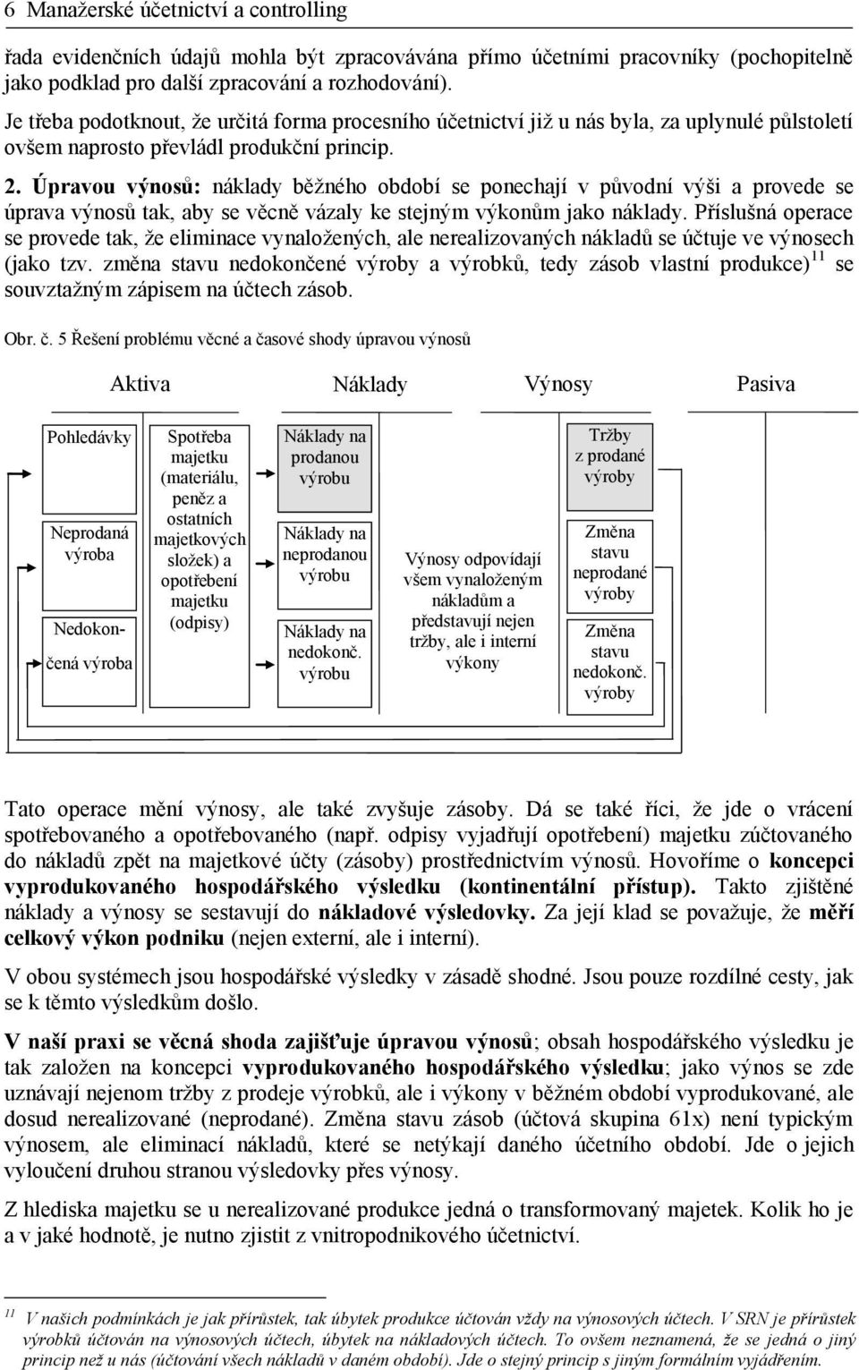 Úpravou výnosů: náklady běžného období se ponechají v původní výši a provede se úprava výnosů tak, aby se věcně vázaly ke stejným výkonům jako náklady.