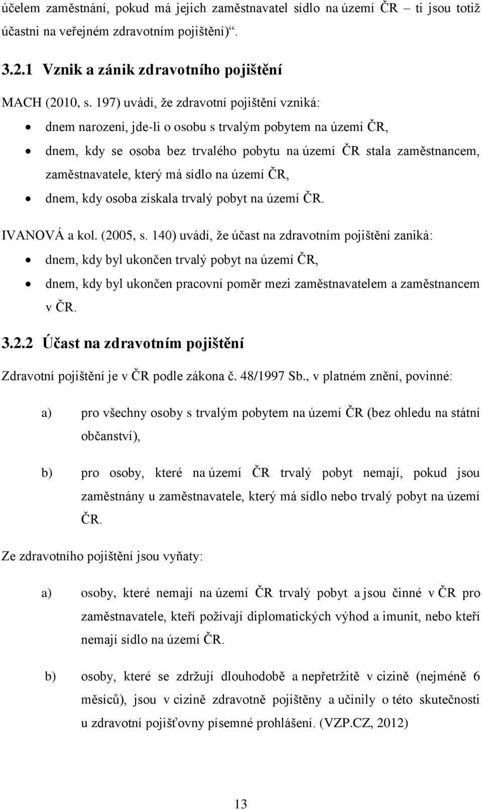 sídlo na území ČR, dnem, kdy osoba získala trvalý pobyt na území ČR. IVANOVÁ a kol. (2005, s.